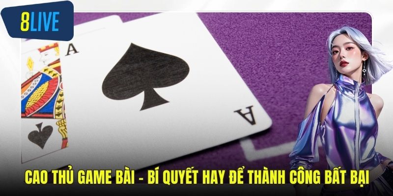 Cao Thủ Game Bài – Bí Quyết Hay Để Thành Công Bất Bại Cao thủ game bài