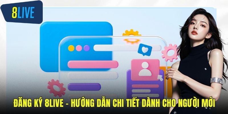 Đăng Ký 8LIVE – Hướng Dẫn Chi Tiết Dành Cho Người Mới Đăng ký 8LIVE