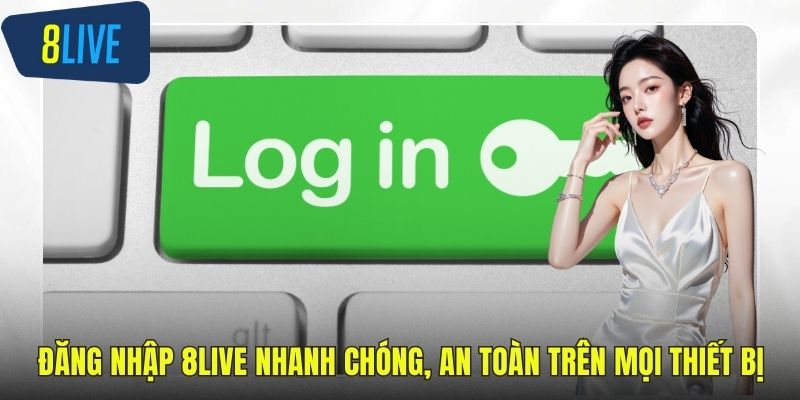 Đăng Nhập 8LIVE Nhanh Chóng, An Toàn Trên Mọi Thiết Bị Đăng nhập 8LIVE