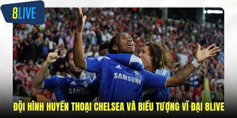 Đội Hình Huyền Thoại Chelsea Và Biểu Tượng Vĩ Đại 8LIVE Đội hình huyền thoại Chelsea