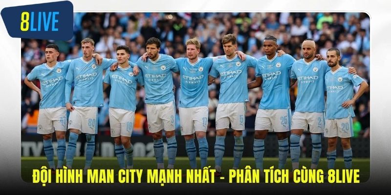 Đội Hình Man City Mạnh Nhất - Phân Tích Cùng 8LIVE Đội hình Man City mạnh nhất