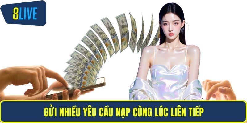 Nạp Tiền 8LIVE Nhanh Chóng An Toàn Với Hướng Dẫn Chuẩn Gửi nhiều yêu cầu nạp cùng lúc liên tiếp