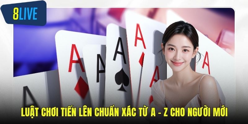 Luật Chơi Tiến Lên Chuẩn Xác Từ A - Z Cho Người Mới Luật chơi tiến lên