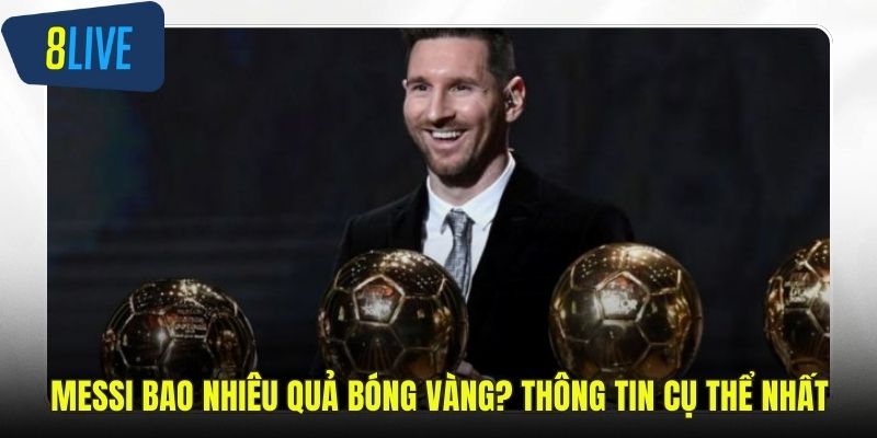 Messi Bao Nhiêu Quả Bóng Vàng? Thông Tin Cụ Thể Nhất Messi bao nhiêu quả bóng vàng