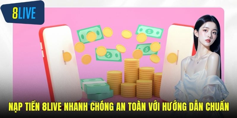 Nạp Tiền 8LIVE Nhanh Chóng An Toàn Với Hướng Dẫn Chuẩn Nạp tiền 8LIVE