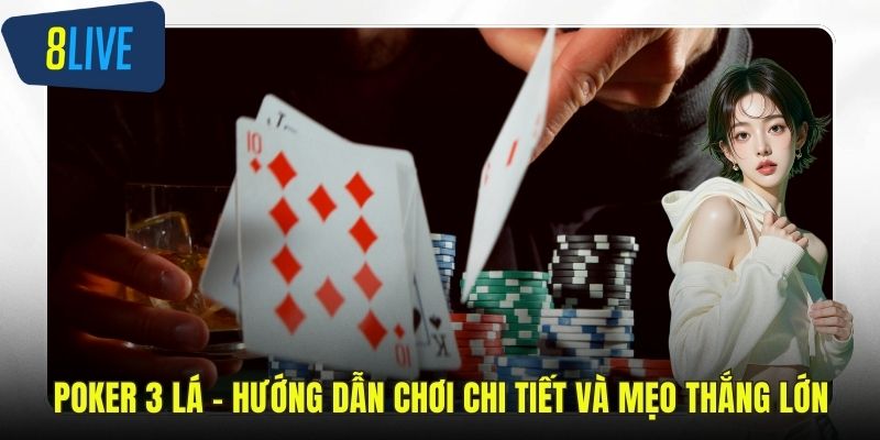 Poker 3 Lá – Hướng Dẫn Chơi Chi Tiết Và Mẹo Thắng Lớn Poker 3 lá