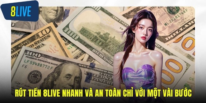Rút Tiền 8LIVE Nhanh Và An Toàn Chỉ Với Một Vài Bước Rút tiền 8LIVE