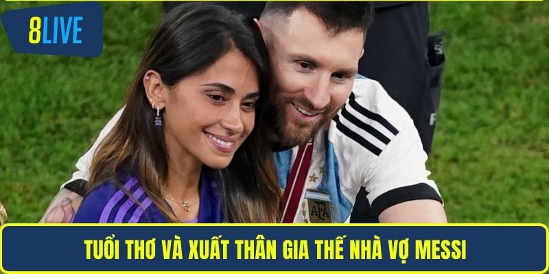 Gia Thế Nhà Vợ Messi & Những Góc Nhìn Đặc Biệt Tại 8LIVE Tuổi thơ và xuất thân gia thế nhà vợ messi